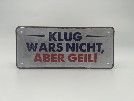 Blechschild "Klug wars nicht, aber geil"